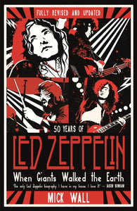When Giants Walked The Earth: 50 Years Of Led Zeppelin. The Fully Revised And Updated Biography